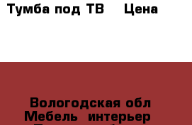 Тумба под ТВ. › Цена ­ 2 900 - Вологодская обл. Мебель, интерьер » Прочая мебель и интерьеры   